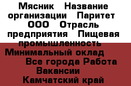 Мясник › Название организации ­ Паритет, ООО › Отрасль предприятия ­ Пищевая промышленность › Минимальный оклад ­ 30 000 - Все города Работа » Вакансии   . Камчатский край